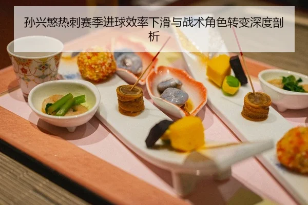 孙兴慜热刺赛季进球效率下滑与战术角色转变深度剖析