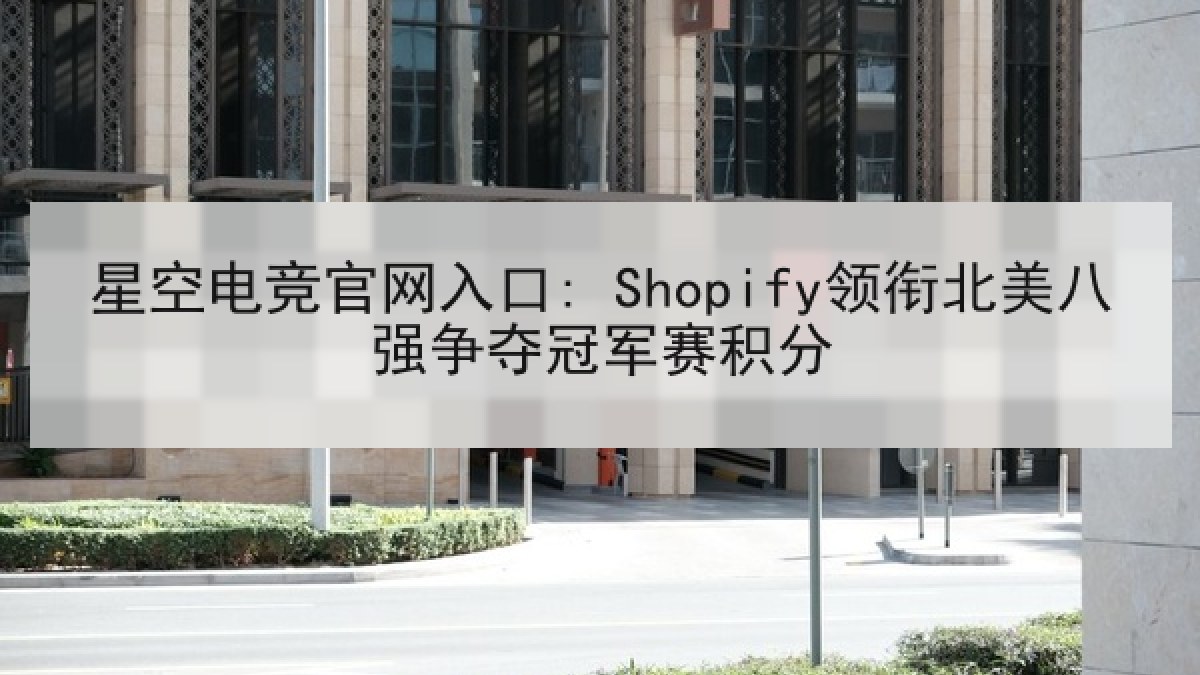 星空电竞官网入口: Shopify领衔北美八强争夺冠军赛积分