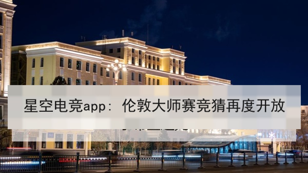 星空电竞app: 伦敦大师赛竞猜再度开放 星空电竞app: 伦敦大师赛竞猜再度开放
