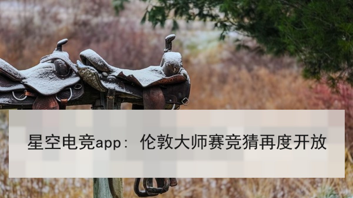 星空电竞app: 伦敦大师赛竞猜再度开放