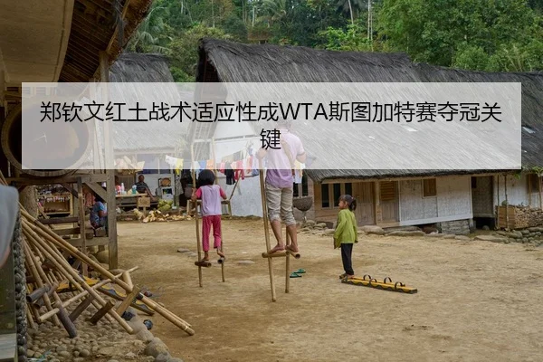 郑钦文红土战术适应性成WTA斯图加特赛夺冠关键