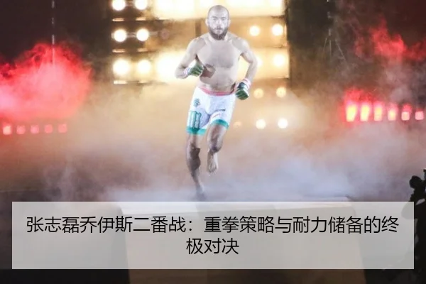 张志磊乔伊斯二番战：重拳策略与耐力储备的终极对决