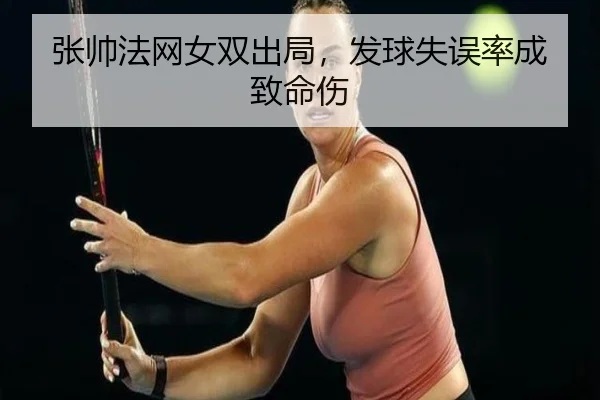 张帅法网女双出局，发球失误率成致命伤