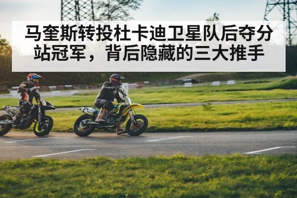 马奎斯转投杜卡迪卫星队后夺分站冠军，背后隐藏的三大推手
