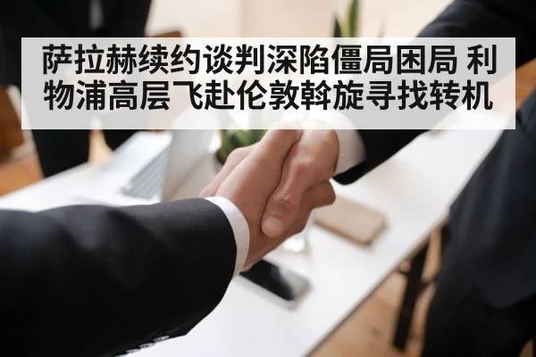 萨拉赫续约谈判深陷僵局困局 利物浦高层飞赴伦敦斡旋寻找转机