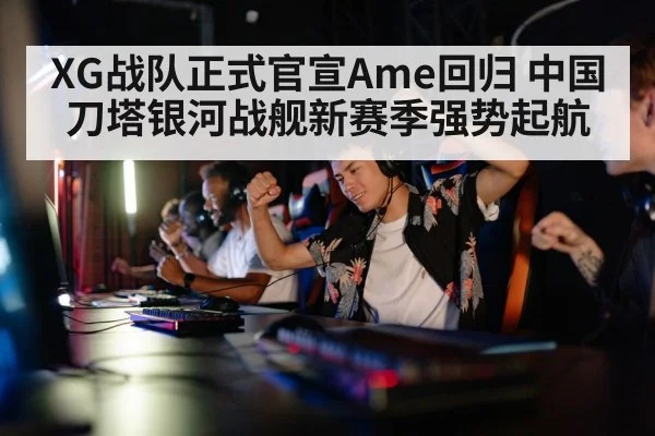 XG战队正式官宣Ame回归 中国刀塔银河战舰新赛季强势起航