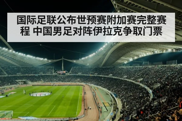 国际足联公布世预赛附加赛完整赛程 中国男足对阵伊拉克争取门票