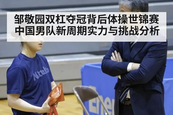 邹敬园双杠夺冠背后体操世锦赛中国男队新周期实力与挑战分析