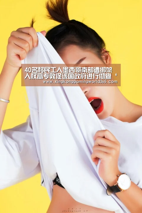 40名移民工人墨西哥南部遭绑架 人权高专敦促该国政府进行彻查‘星空真人’(图3) 星空官网